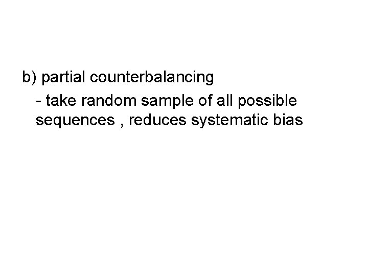 b) partial counterbalancing - take random sample of all possible sequences , reduces systematic