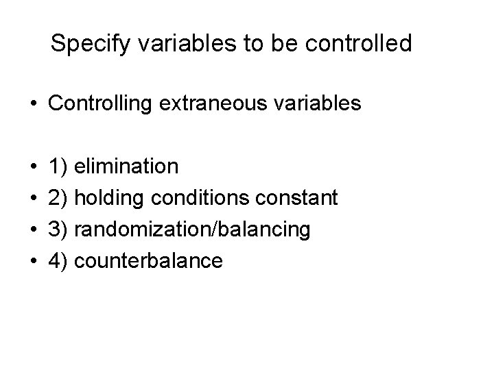 Specify variables to be controlled • Controlling extraneous variables • • 1) elimination 2)