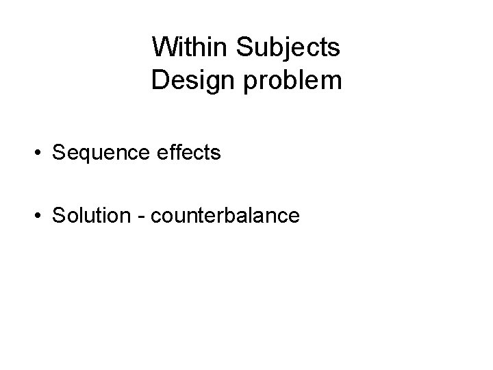 Within Subjects Design problem • Sequence effects • Solution - counterbalance 