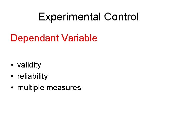 Experimental Control Dependant Variable • validity • reliability • multiple measures 