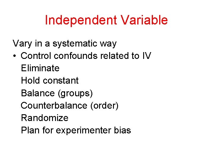 Independent Variable Vary in a systematic way • Control confounds related to IV Eliminate