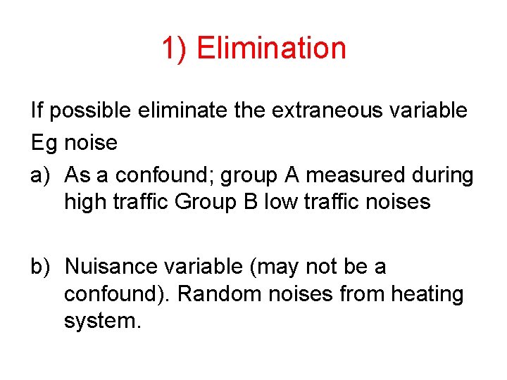 1) Elimination If possible eliminate the extraneous variable Eg noise a) As a confound;