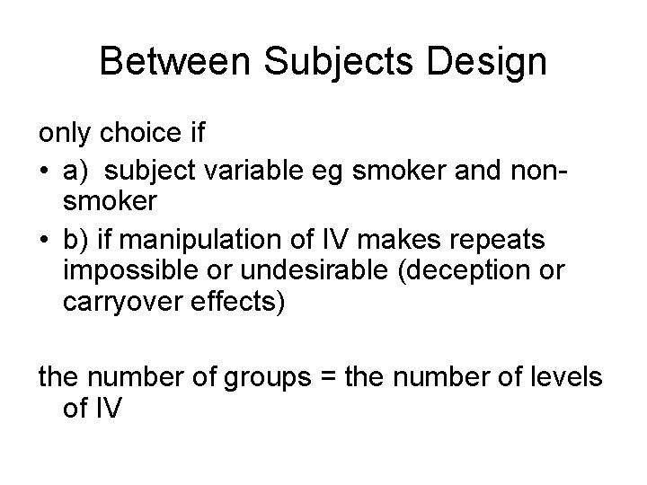 Between Subjects Design only choice if • a) subject variable eg smoker and nonsmoker