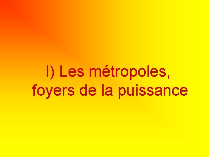 I) Les métropoles, foyers de la puissance I) Les métropoles, foyers de la puissance