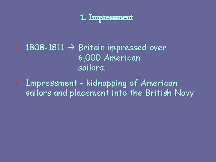 1. Impressment • 1808 -1811 Britain impressed over 6, 000 American sailors. • Impressment