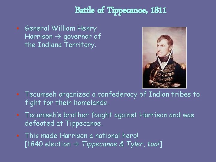Battle of Tippecanoe, 1811 • General William Henry Harrison governor of the Indiana Territory.