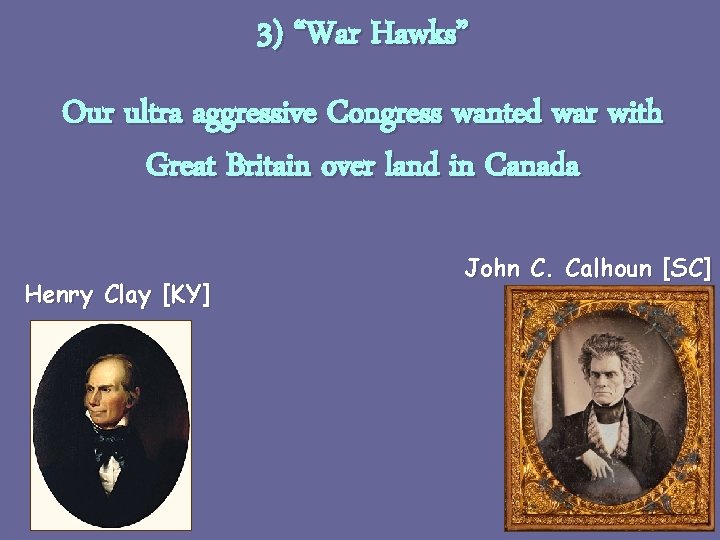 3) “War Hawks” Our ultra aggressive Congress wanted war with Great Britain over land