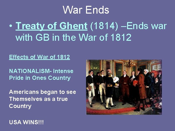 War Ends • Treaty of Ghent (1814) –Ends war with GB in the War