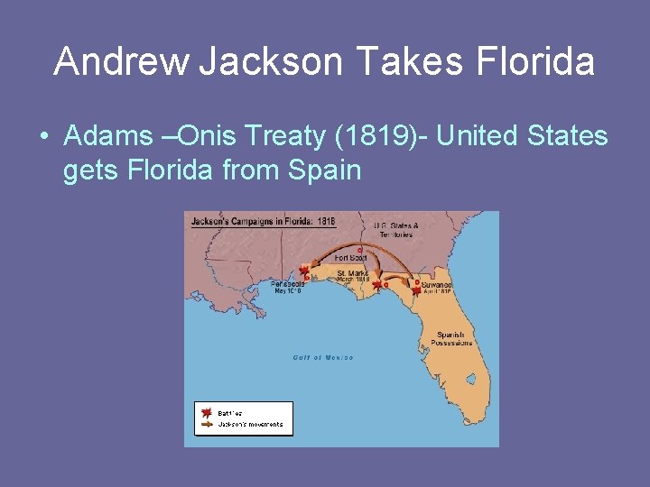 Andrew Jackson Takes Florida • Adams –Onis Treaty (1819)- United States gets Florida from