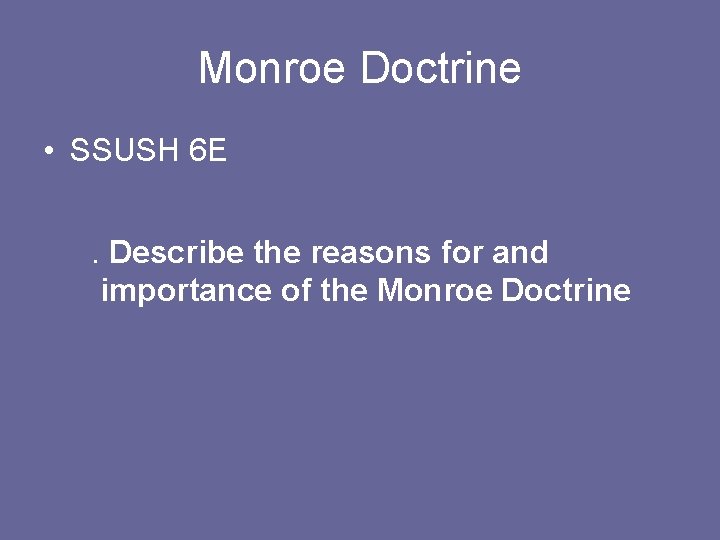 Monroe Doctrine • SSUSH 6 E. Describe the reasons for and importance of the