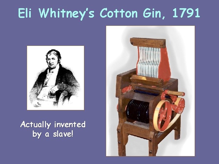 Eli Whitney’s Cotton Gin, 1791 Actually invented by a slave! 