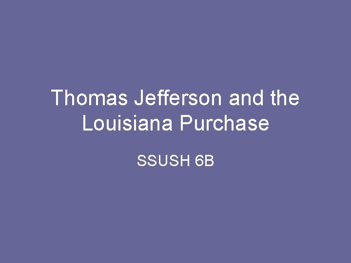 Thomas Jefferson and the Louisiana Purchase SSUSH 6 B 