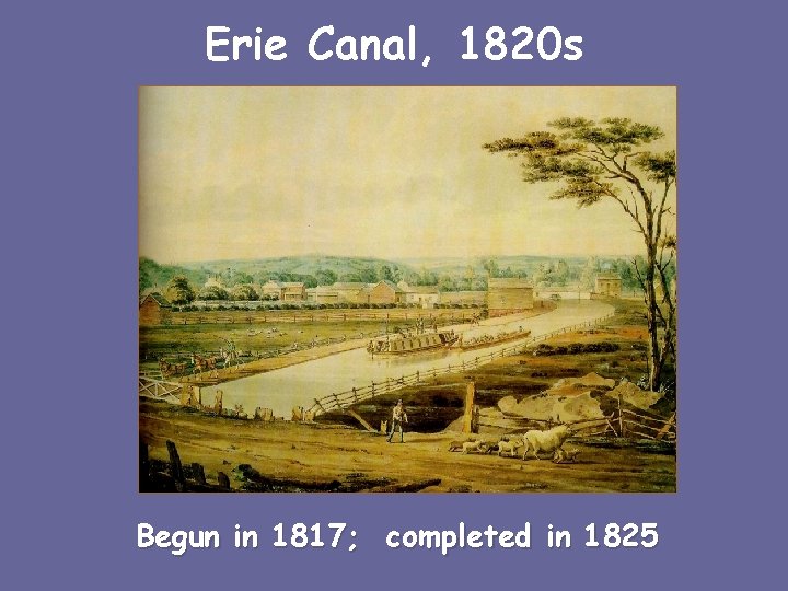 Erie Canal, 1820 s Begun in 1817; completed in 1825 