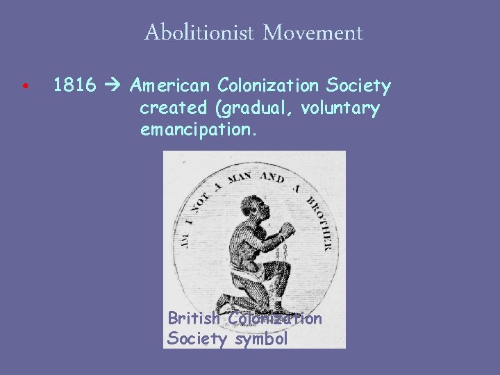 Abolitionist Movement • 1816 American Colonization Society created (gradual, voluntary emancipation. British Colonization Society