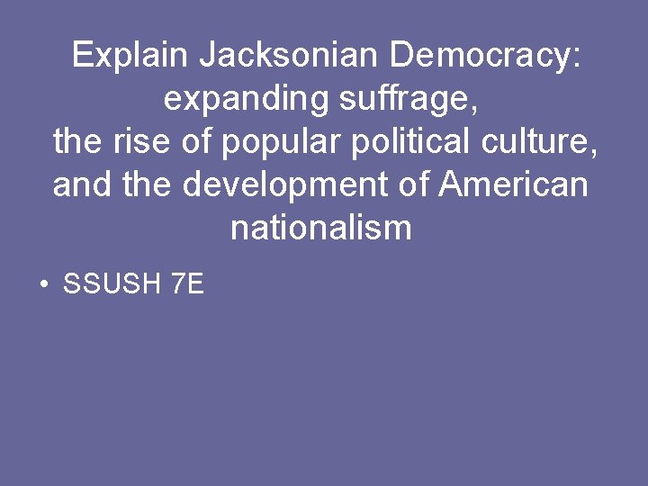 Explain Jacksonian Democracy: expanding suffrage, the rise of popular political culture, and the development