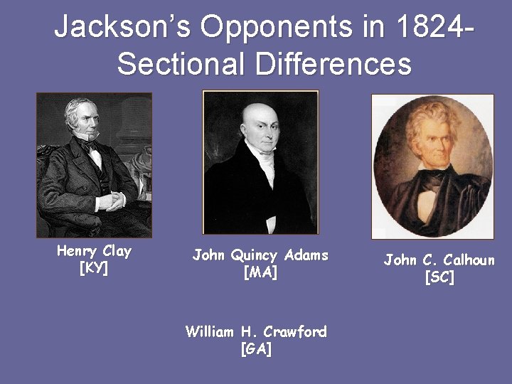 Jackson’s Opponents in 1824 Sectional Differences Henry Clay [KY] John Quincy Adams [MA] William