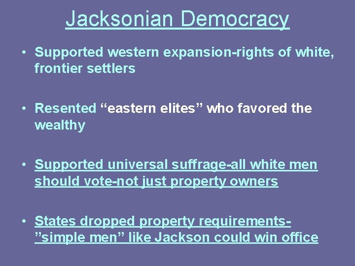 Jacksonian Democracy • Supported western expansion-rights of white, frontier settlers • Resented “eastern elites”