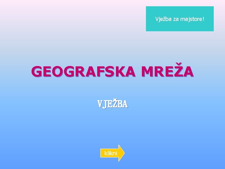 Vježba za majstore! GEOGRAFSKA MREŽA VJEŽBA klikni 