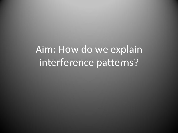 Interfenrence Pattern Aim How do we explain interference patterns Interference