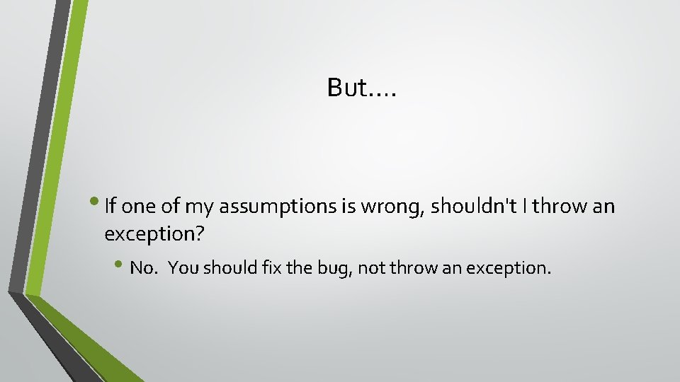 But…. • If one of my assumptions is wrong, shouldn't I throw an exception?