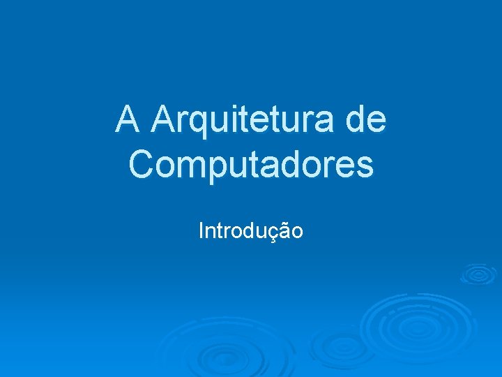 A Arquitetura de Computadores Introdução 