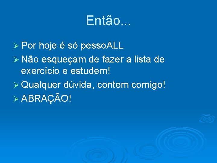 Então. . . Ø Por hoje é só pesso. ALL Ø Não esqueçam de