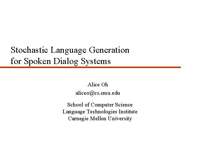 Stochastic Language Generation for Spoken Dialog Systems Alice Oh aliceo@cs. cmu. edu School of