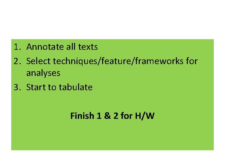 1. Annotate all texts 2. Select techniques/feature/frameworks for analyses 3. Start to tabulate Finish