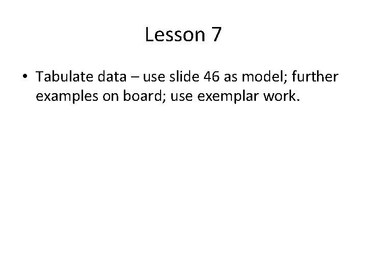 Lesson 7 • Tabulate data – use slide 46 as model; further examples on