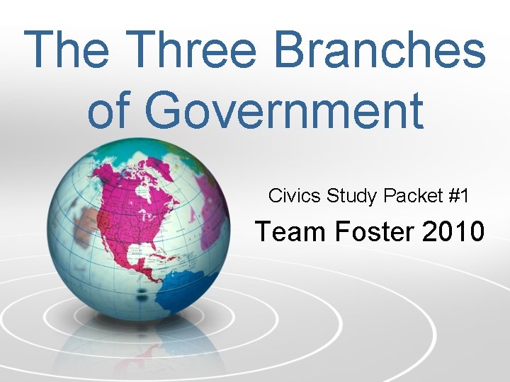 The Three Branches of Government Civics Study Packet #1 Team Foster 2010 