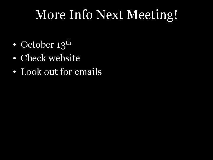 More Info Next Meeting! • October 13 th • Check website • Look out