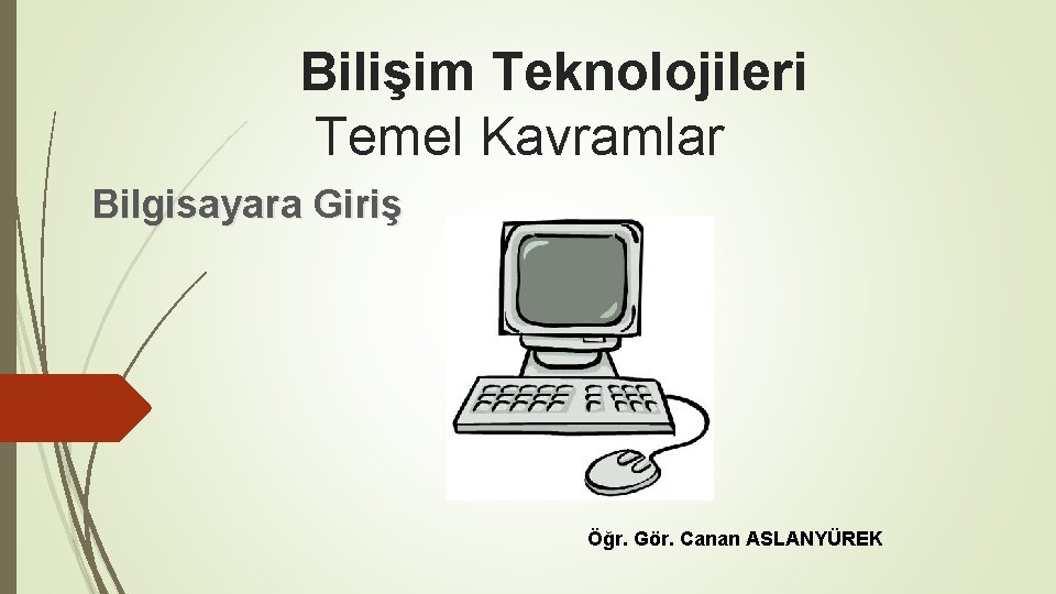 Bilişim Teknolojileri Temel Kavramlar Bilgisayara Giriş Öğr. Gör. Canan ASLANYÜREK 