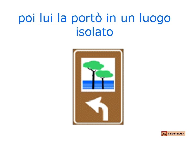 poi lui la portò in un luogo isolato 