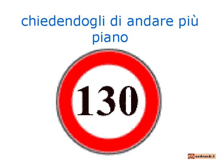 chiedendogli di andare più piano 