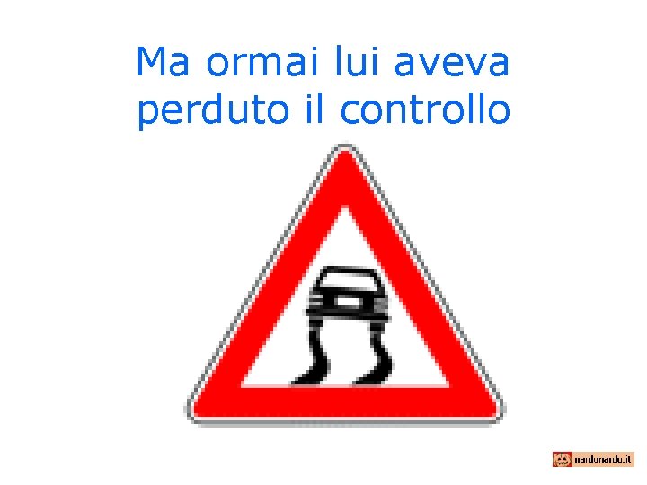 Ma ormai lui aveva perduto il controllo 