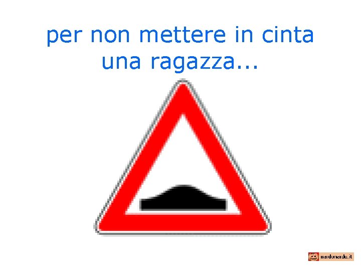 per non mettere in cinta una ragazza. . . 