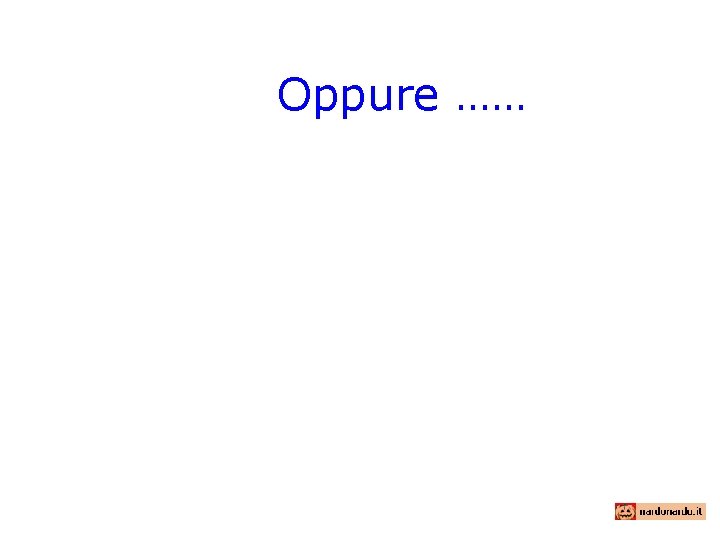 Oppure …… 