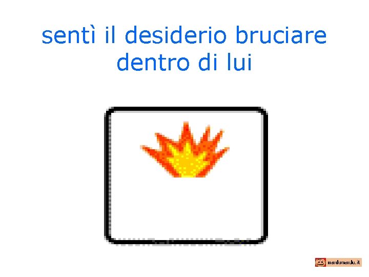 sentì il desiderio bruciare dentro di lui 