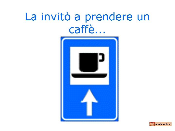 La invitò a prendere un caffè. . . 