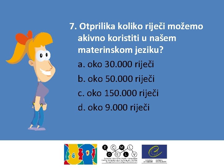 7. Otprilika koliko riječi možemo akivno koristiti u našem materinskom jeziku? a. oko 30.