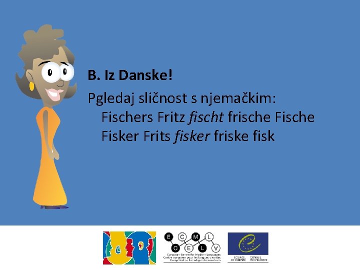 B. Iz Danske! Pgledaj sličnost s njemačkim: Fischers Fritz fischt frische Fisker Frits fisker