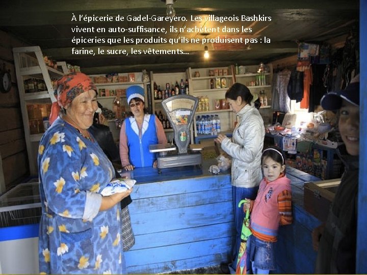 À l’épicerie de Gadel-Gareyero. Les villageois Bashkirs vivent en auto-suffisance, ils n’achètent dans les