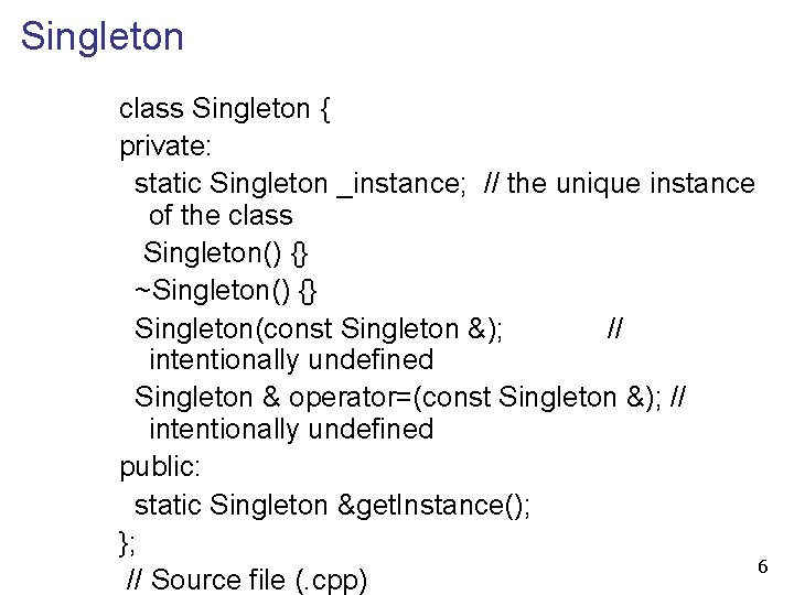 Singleton class Singleton { private: static Singleton _instance; // the unique instance of the