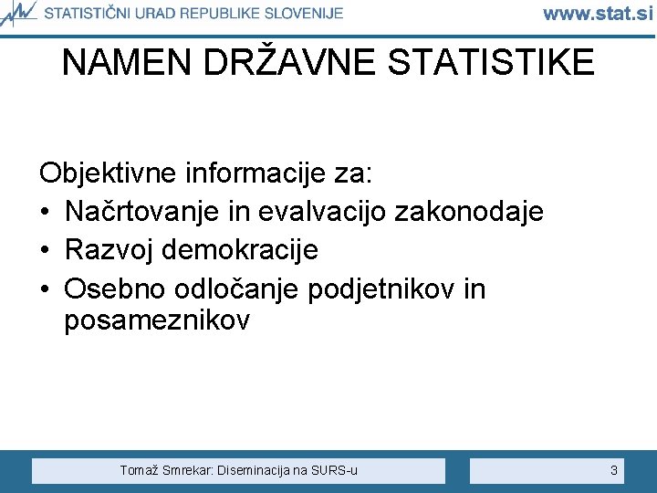 NAMEN DRŽAVNE STATISTIKE Objektivne informacije za: • Načrtovanje in evalvacijo zakonodaje • Razvoj demokracije