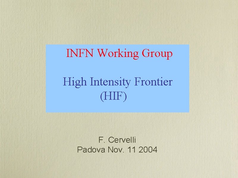 INFN Working Group High Intensity Frontier (HIF) F. Cervelli Padova Nov. 11 2004 