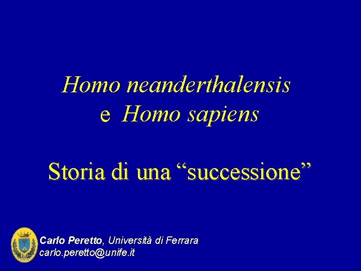 Homo neanderthalensis e Homo sapiens Storia di una “successione” Carlo Peretto, Università di Ferrara