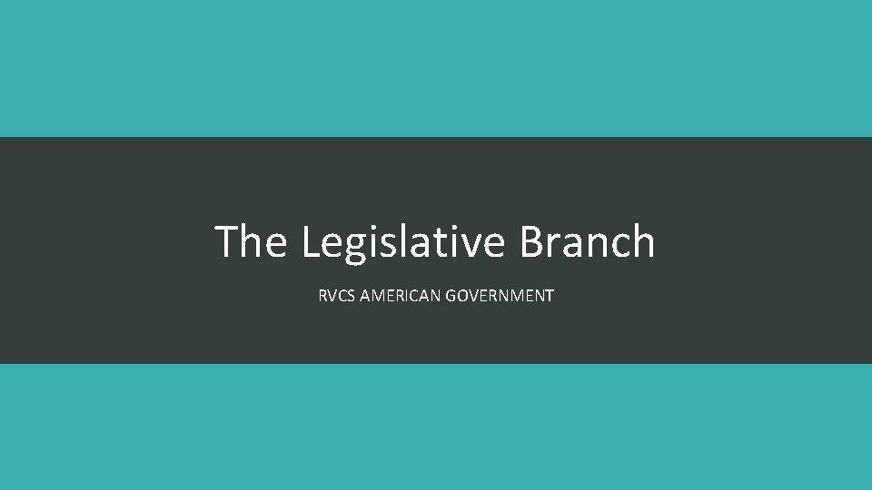 The Legislative Branch RVCS AMERICAN GOVERNMENT 