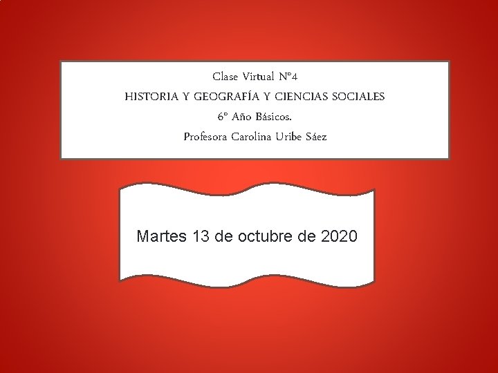 Clase Virtual N° 4 HISTORIA Y GEOGRAFÍA Y CIENCIAS SOCIALES 6° Año Básicos. Profesora