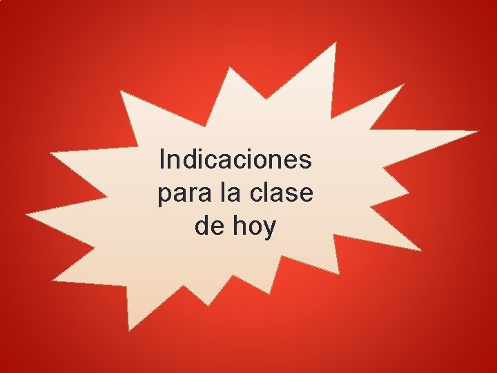 Indicaciones para la clase de hoy 