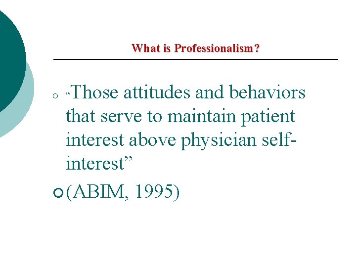 What is Professionalism? Those attitudes and behaviors that serve to maintain patient interest above